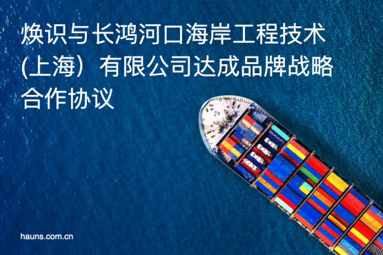 煥識品牌同長鴻河口海岸工程技術（上海）有限公司確立戰(zhàn)略合作關系